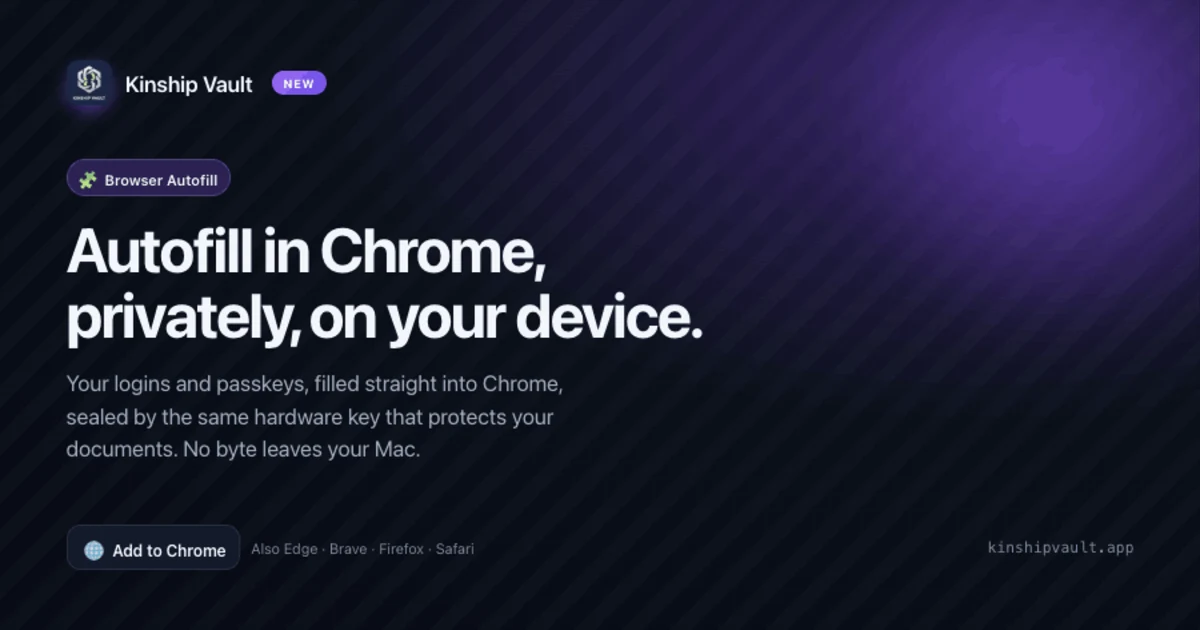 Kinship Vault Browser Autofill: autofill in Chrome, privately, on your device. Your logins and passkeys filled straight into Chrome, sealed by the same hardware key that protects your documents, and available for Edge, Brave, Firefox, and Safari.